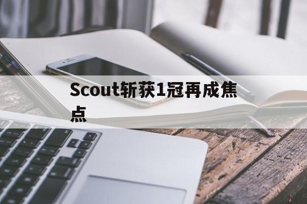 Scout斩获1冠再成焦点(数码海外京东自营专区买ps5)